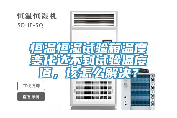 恒温恒湿试验箱温度变化达不到试验温度值，该怎么解决？