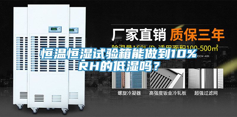 恒温恒湿试验箱能做到10%RH的低湿吗？