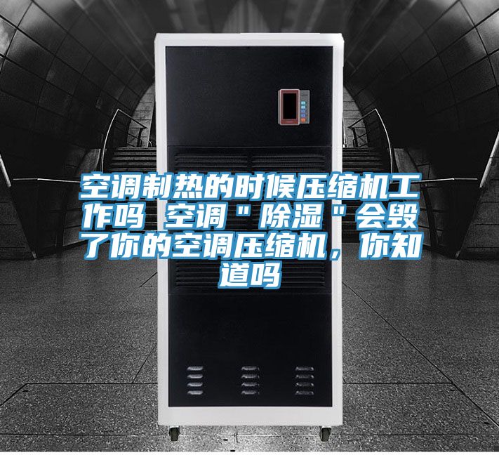 空调制热的时候压缩机工作吗 空调＂除湿＂会毁了你的空调压缩机，你知道吗