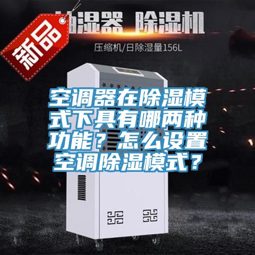 空调器在除湿模式下具有哪两种功能？怎么设置空调除湿模式？