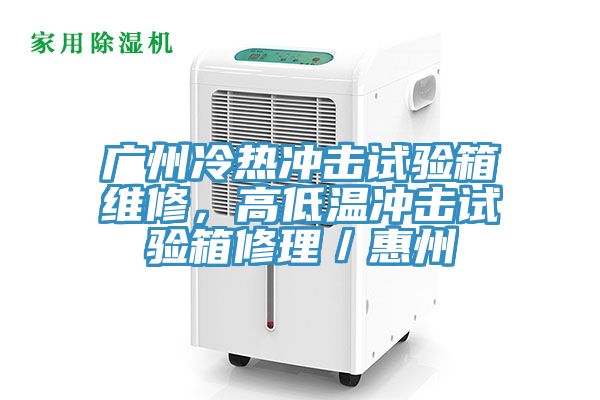 广州冷热冲击试验箱维修，高低温冲击试验箱修理／惠州