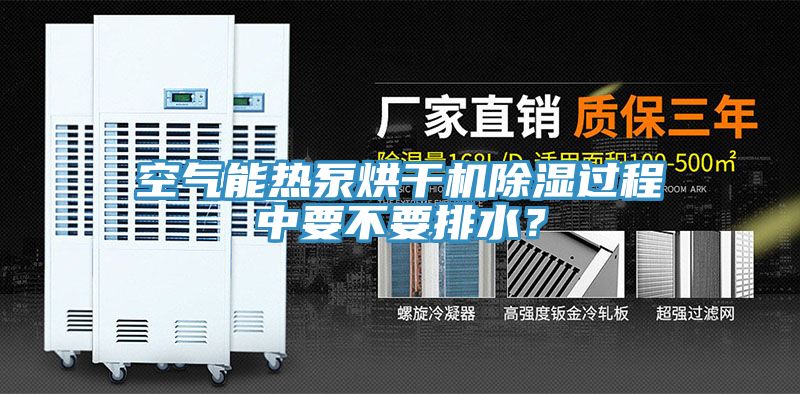 空气能热泵烘干机除湿过程中要不要排水？