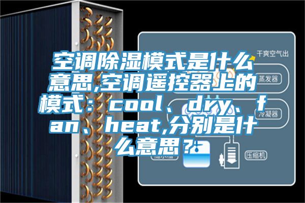 空调除湿模式是什么意思,空调遥控器上的模式：cool、dry、fan、heat,分别是什么意思？