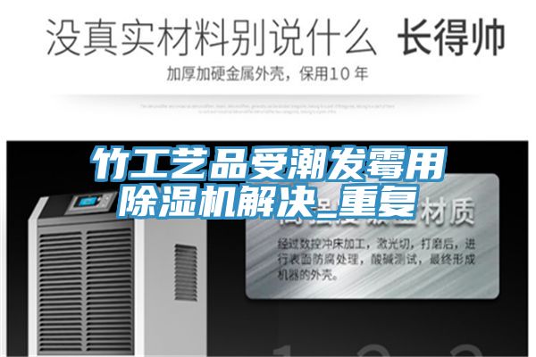 竹工艺品受潮发霉用辣椒视频APP下载并安装解决_重复