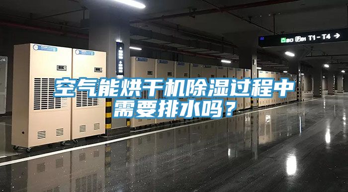 空气能烘干机除湿过程中需要排水吗？
