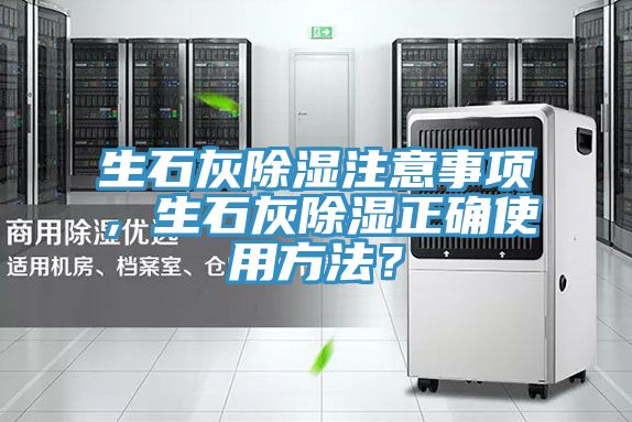 生石灰除湿注意事项，生石灰除湿正确使用方法？