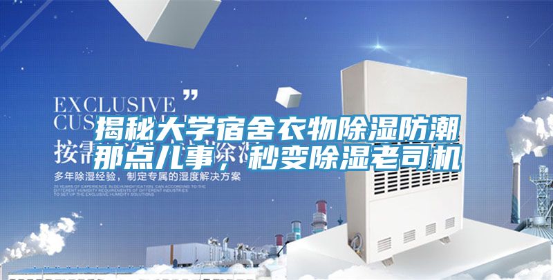 揭秘大学宿舍衣物除湿防潮那点儿事，秒变除湿老司机