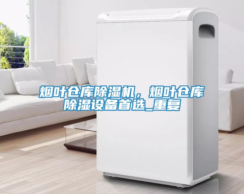 烟叶仓库辣椒视频APP下载并安装，烟叶仓库除湿设备首选_重复