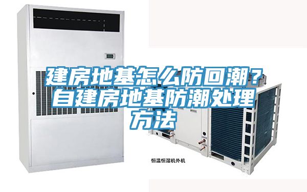 建房地基怎么防回潮？自建房地基防潮处理方法