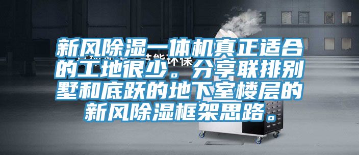 新风除湿一体机真正适合的工地很少。分享联排别墅和底跃的地下室楼层的新风除湿框架思路。