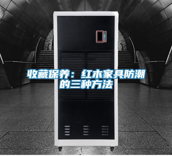 收藏保养：红木家具防潮的三种方法