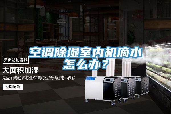 空调除湿室内机滴水怎么办？