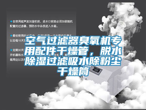 空气过滤器臭氧机专用配件干燥管，脱水除湿过滤吸水除粉尘干燥筒