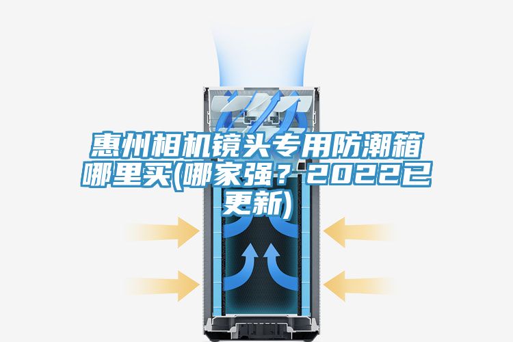 惠州相机镜头专用防潮箱哪里买(哪家强？2022已更新)