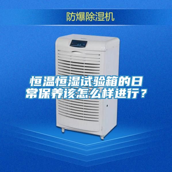 恒温恒湿试验箱的日常保养该怎么样进行？