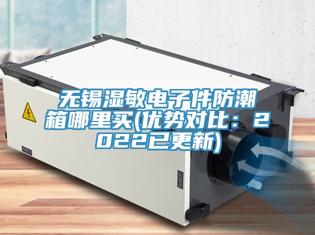 无锡湿敏电子件防潮箱哪里买(优势对比：2022已更新)