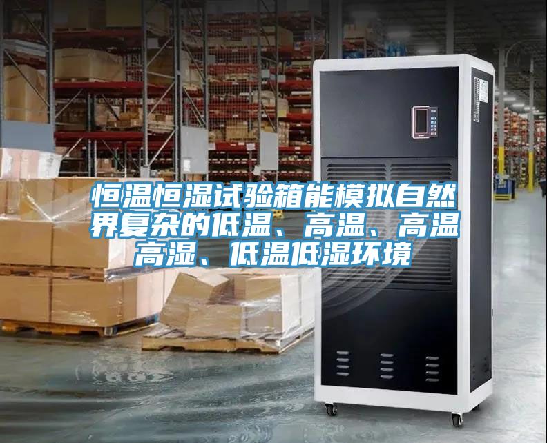 恒温恒湿试验箱能模拟自然界复杂的低温、高温、高温高湿、低温低湿环境