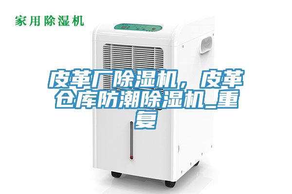 皮革厂辣椒视频APP下载并安装，皮革仓库防潮辣椒视频APP下载并安装_重复