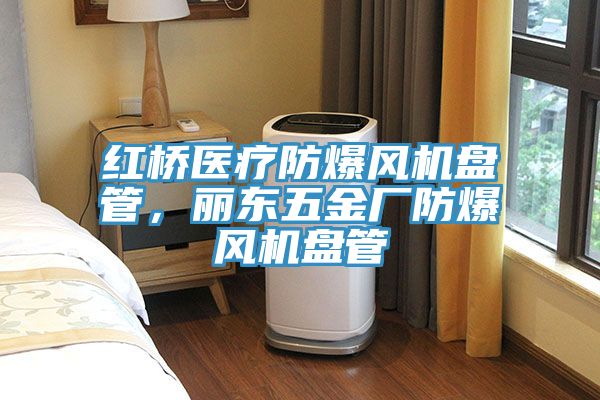 红桥医疗防爆风机盘管，丽东五金厂防爆风机盘管