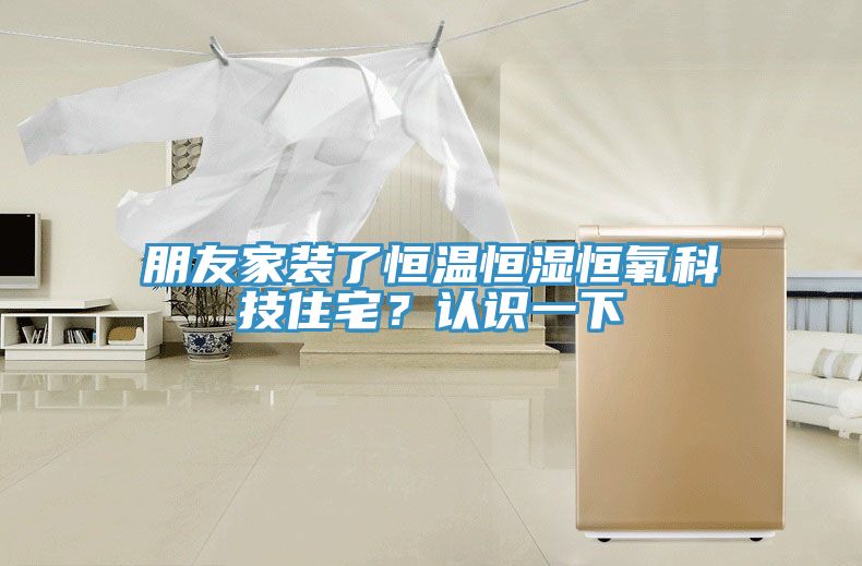 朋友家装了恒温恒湿恒氧科技住宅？认识一下