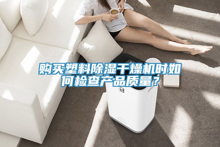 购买塑料除湿干燥机时如何检查产品质量？