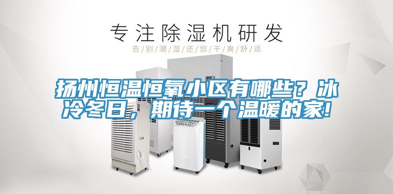 扬州恒温恒氧小区有哪些？冰冷冬日，期待一个温暖的家!