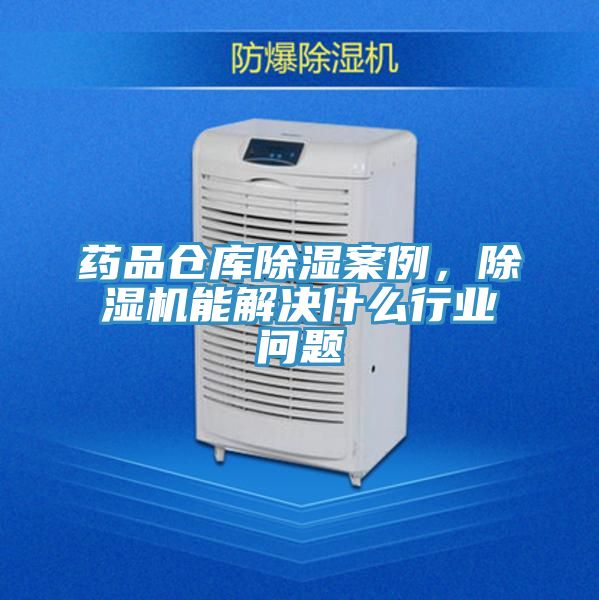 药品仓库除湿案例，辣椒视频APP下载并安装能解决什么行业问题