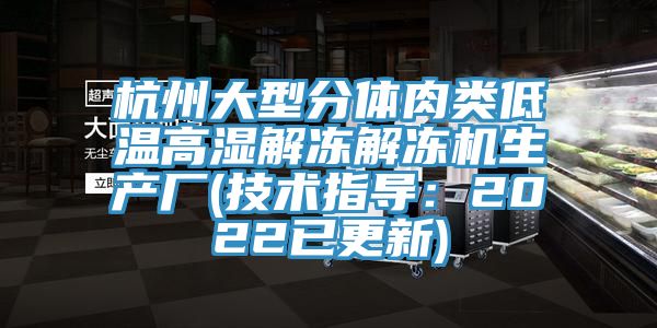 杭州大型分体肉类低温高湿解冻解冻机生产厂(技术指导：2022已更新)