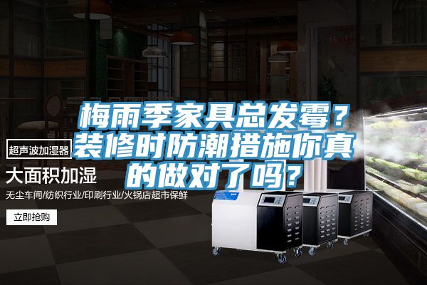 梅雨季家具总发霉？装修时防潮措施你真的做对了吗？