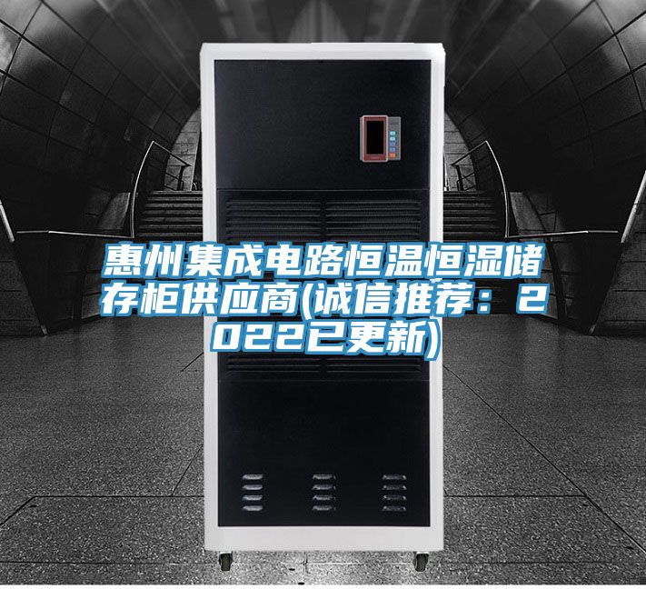 惠州集成电路恒温恒湿储存柜供应商(诚信推荐：2022已更新)