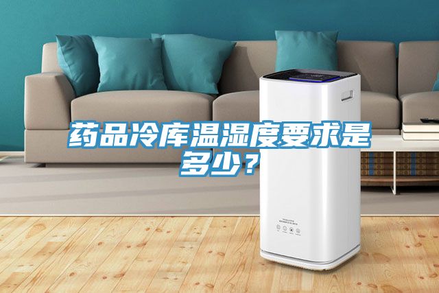 药品冷库温湿度要求是多少？
