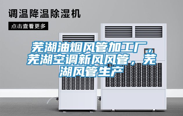 芜湖油烟风管加工厂，芜湖空调新风风管，芜湖风管生产