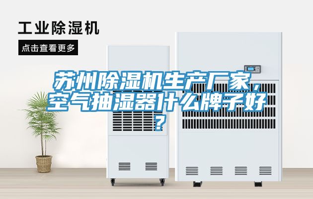 苏州辣椒视频APP下载并安装生产厂家，空气抽湿器什么牌子好？