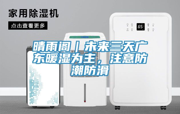 晴雨阁｜未来三天广东暖湿为主，注意防潮防滑