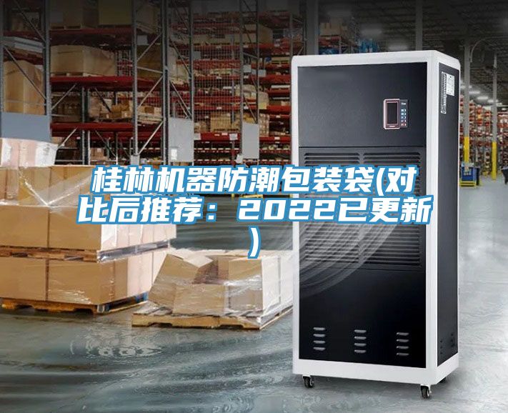 桂林机器防潮包装袋(对比后推荐：2022已更新)