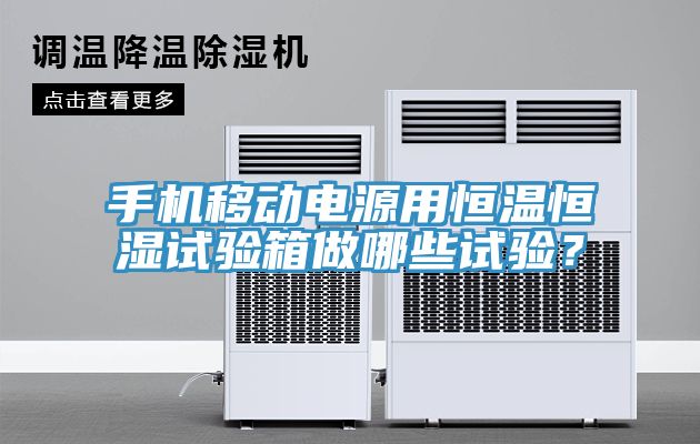 手机移动电源用恒温恒湿试验箱做哪些试验？