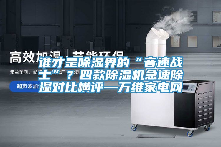 谁才是除湿界的“音速战士”？四款辣椒视频APP下载并安装急速除湿对比横评—万维家电网