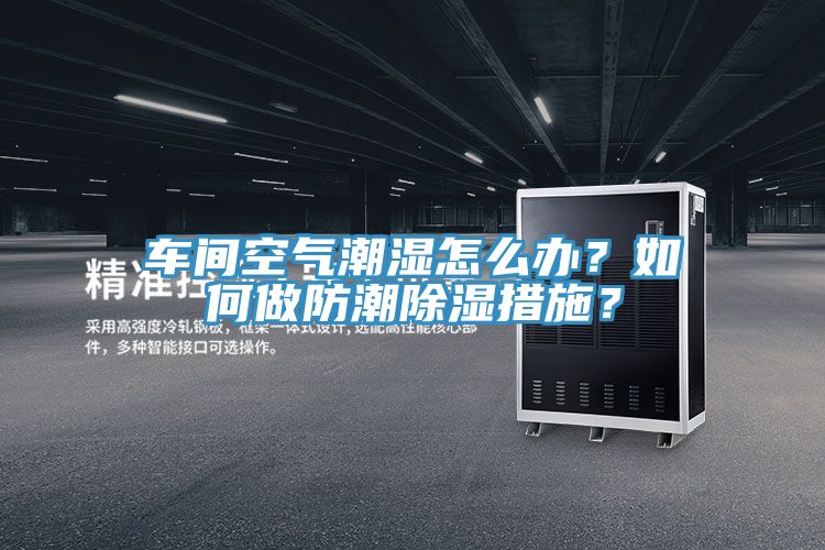 车间空气潮湿怎么办？如何做防潮除湿措施？