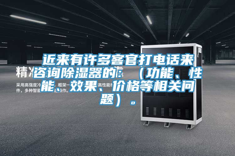 近来有许多客官打电话来咨询除湿器的：（功能、性能、效果、价格等相关问题）。