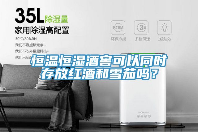 恒温恒湿酒窖可以同时存放红酒和雪茄吗？