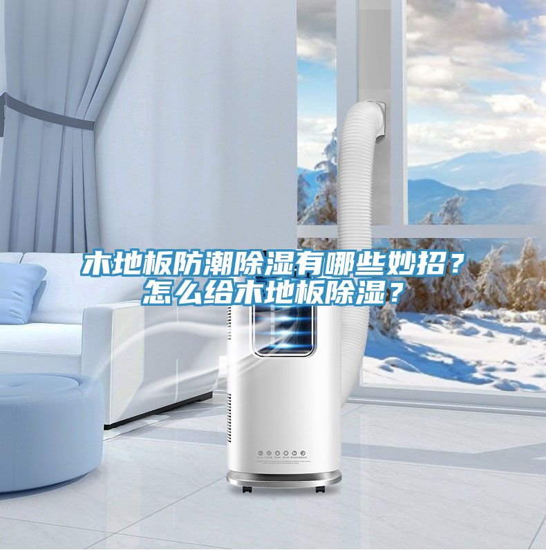 木地板防潮除湿有哪些妙招？怎么给木地板除湿？