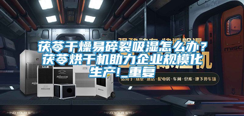 茯苓干燥易碎裂吸湿怎么办？茯苓烘干机助力企业规模化生产!_重复