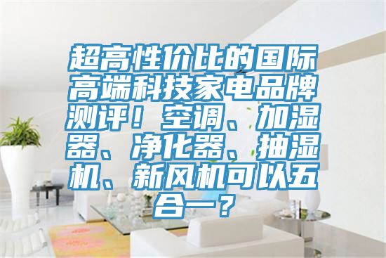 超高性价比的国际高端科技家电品牌测评！空调、加湿器、净化器、抽湿机、新风机可以五合一？