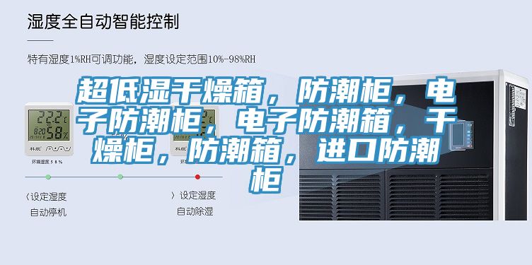 超低湿干燥箱，防潮柜，电子防潮柜，电子防潮箱，干燥柜，防潮箱，进口防潮柜