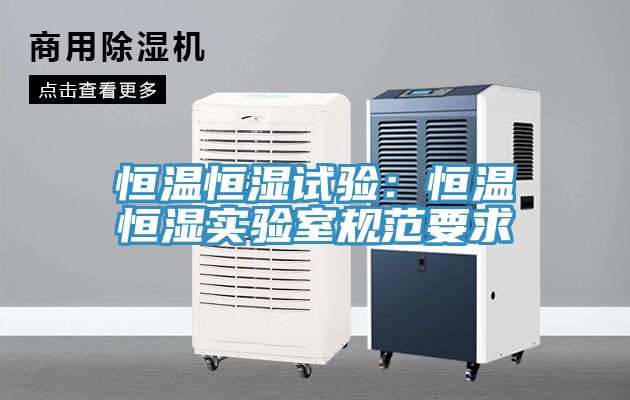 恒温恒湿试验：恒温恒湿实验室规范要求