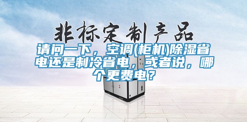 请问一下，空调(柜机)除湿省电还是制冷省电，或者说，哪个更费电？