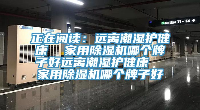 正在阅读：远离潮湿护健康  家用辣椒视频APP下载并安装哪个牌子好远离潮湿护健康  家用辣椒视频APP下载并安装哪个牌子好