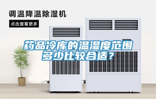 药品冷库的温湿度范围多少比较合适？
