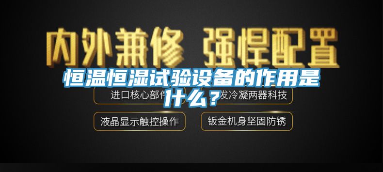 恒温恒湿试验设备的作用是什么？