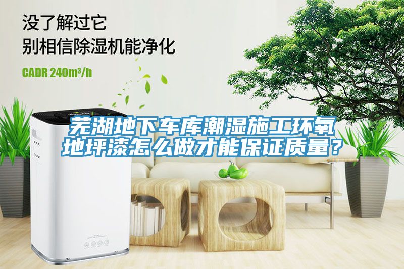 芜湖地下车库潮湿施工环氧地坪漆怎么做才能保证质量？